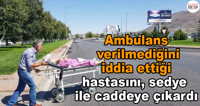 Ambulans verilmediğini iddia ettiği hastasını, sedye ile caddeye çıkardı