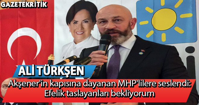 Ali Türkşen'den Akşener'in kapısına dayanan MHP'lilere:Efelik taslayanları bekliyorum