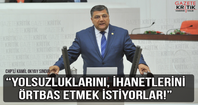 CHP'li Sındır : Yolsuzluklarını, ihanetlerini örtbas etmek istiyorlar!