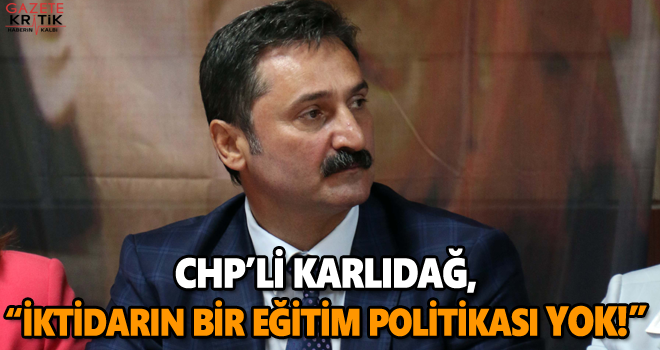 CHP'li Karlıdağ : iktidarın bir eğitim politikası yok!