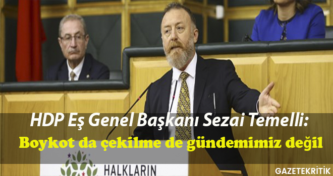 HDP Eş Genel Başkanı Sezai Temelli: Boykot da çekilme de gündemimiz değil