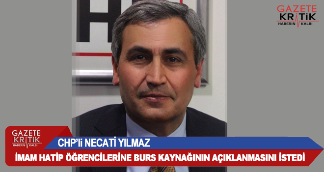 CHP'li NECATİ YILMAZ, İMAM HATİP ÖĞRENCİLERİNE BURS KAYNAĞININ AÇIKLANMASINI İSTEDİ