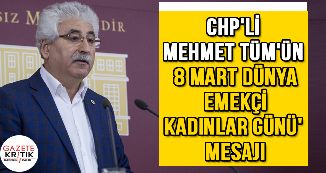 CHP'li Mehmet Tüm'ün 8 Mart Dünya Emekçi Kadınlar Günü' Mesajı