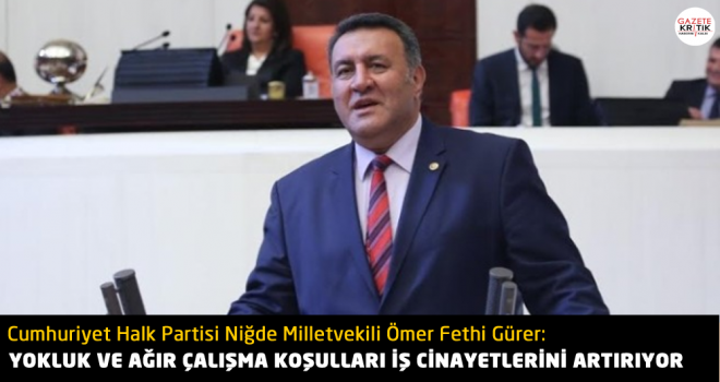 GÜRER: YOKLUK VE AĞIR ÇALIŞMA KOŞULLARI İŞ CİNAYETLERİNİ ARTIRIYOR.