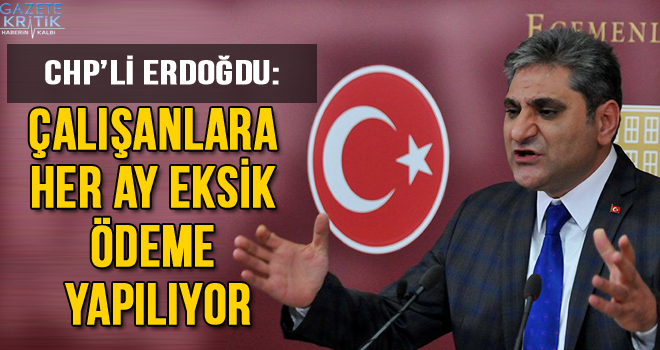 CHP'li Erdoğdu: Çalışanlara her ay eksik ödeme yapılıyor