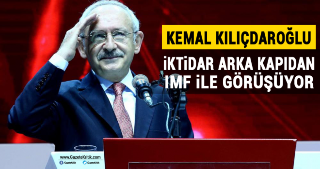 Kemal Kılıçdaroğlu: İktidar arka kapıdan IMF ile görüşüyor