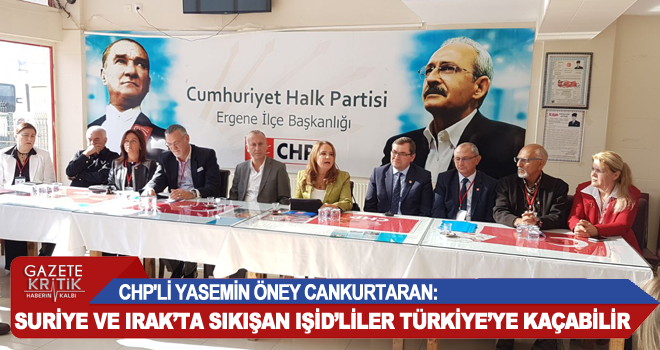 CHP'Lİ YASEMİN ÖNEY CANKURTARAN:SURİYE VE IRAK'TA SIKIŞAN IŞİD'LİLER TÜRKİYE'YE KAÇABİLİR