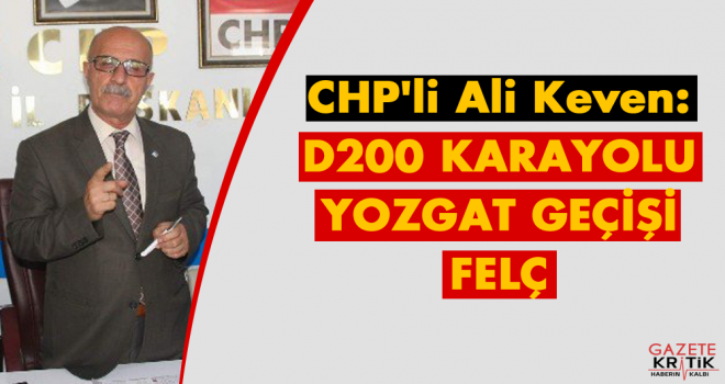 CHP'li Ali Keven : D200 KARAYOLU YOZGAT GEÇİŞİ FELÇ