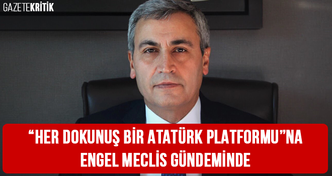 'HER DOKUNUŞ BİR ATATÜRK PLATFORMU'NA ENGEL MECLİS GÜNDEMİNDE