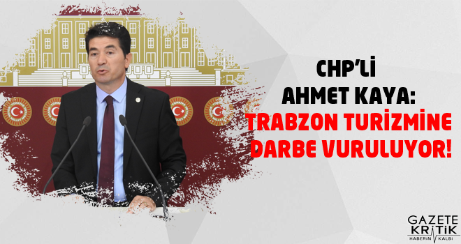 CHP'Lİ AHMET KAYA:TRABZON TURİZMİNE DARBE VURULUYOR!