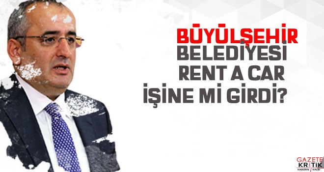 BÜYÜKŞEHİR BELEDİYESİ RENT A CAR İŞİNE Mİ GİRDİ?