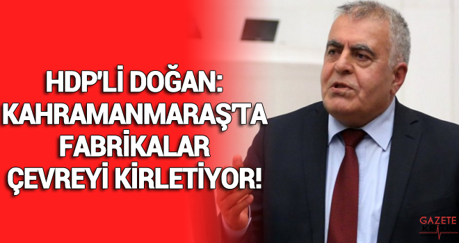 HDP'Lİ DOĞAN:KAHRAMANMARAŞ'TA FABRİKALAR ÇEVREYİ KİRLETİYOR!