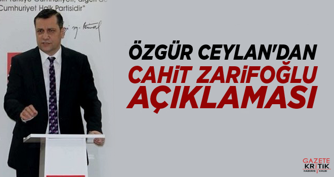 CHP'Lİ ÖZGÜR CEYLAN'DAN CAHİT ZARİFOĞLU AÇIKLAMASI