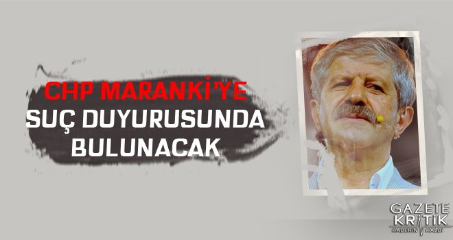 CHP Maranki'ye suç duyurusunda bulunacak