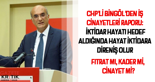 CHP'Lİ BİNGÖL'DEN İŞ CİNAYETLERİ RAPORU: İKTİDAR HAYATI HEDEF ALDIĞINDA HAYAT İKTİDARA DİRENİŞ OLUR