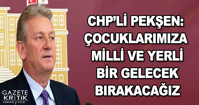 CHP'li Pekşen: Çocuklarımıza milli ve yerli bir gelecek bırakacağız