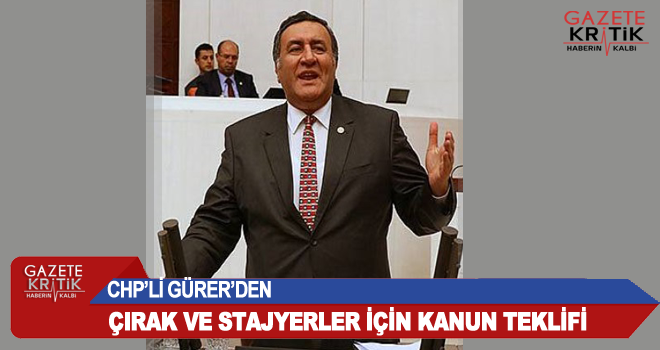 CHP'Lİ GÜRER'DEN ÇIRAK VE STAJYERLER İÇİN KANUN TEKLİFİ