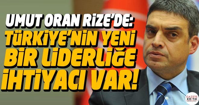 Umut Oran Rize'de: Türkiye'nin Yeni Bir Liderliğe İhtiyacı Var!