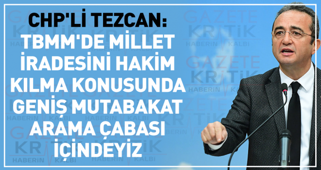 CHP'li Tezcan: TBMM'de millet iradesini hakim kılma konusunda geniş mutabakat arama çabası içindeyiz