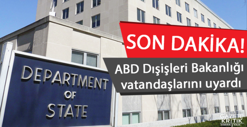 ABD Dışişleri Bakanlığı vatandaşlarını uyardı