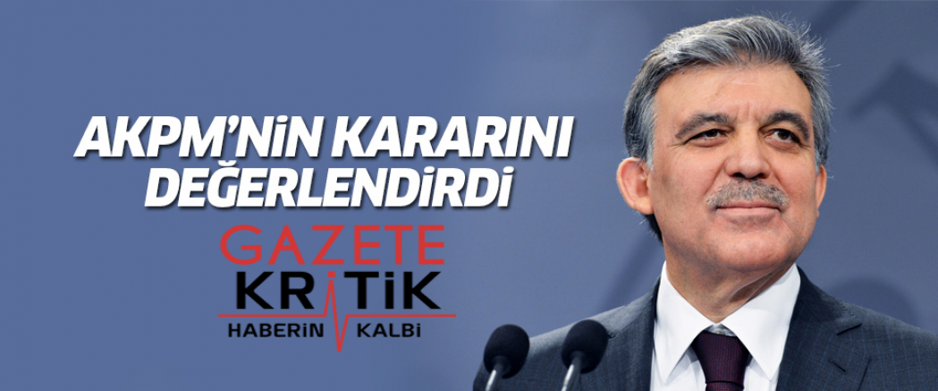 Abdullah Gül AKPM'nin kararını değerlendirdi