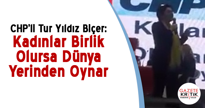 CHP'li Tur Yıldız Biçer : Kadınlar Birlik Olsa Dünya Yerinden Oynar