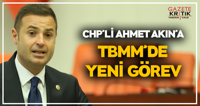 CHP'Lİ AHMET AKIN'A TBMM'DE YENİ GÖREV