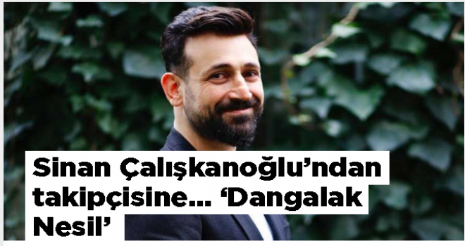 Sinan Çalışkanoğlu'ndan takipçisine… 'Dangalak Nesil'