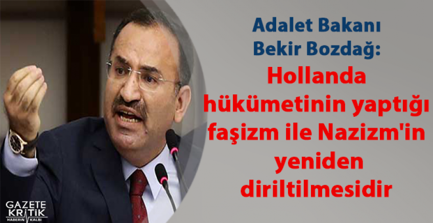 Adalet Bakanı Bekir Bozdağ: Hollanda hükümetinin yaptığı faşizm ile Nazizm'in yeniden diriltilmesidir