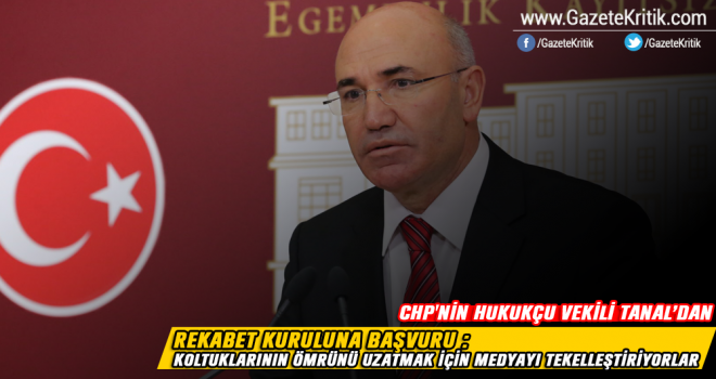 CHP'NİN HUKUKÇU VEKİLİ TANAL'DAN REKABET KURULUNA BAŞVURU : KOLTUKLARININ ÖMRÜNÜ UZATMAK İÇİN MEDYAYI TEKELLEŞTİRİYORLAR