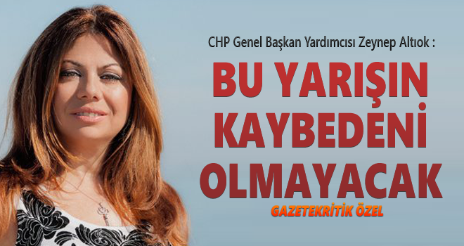 CHP Genel Başkan Yardımcısı Zeynep Altıok : BU YARIŞIN KAYBEDENİ OLMAYACAK