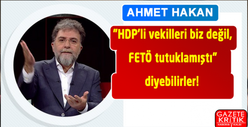 Ahmet Hakan: 'HDP'li vekilleri biz değil, FETÖ tutuklamıştı' diyebilirler!