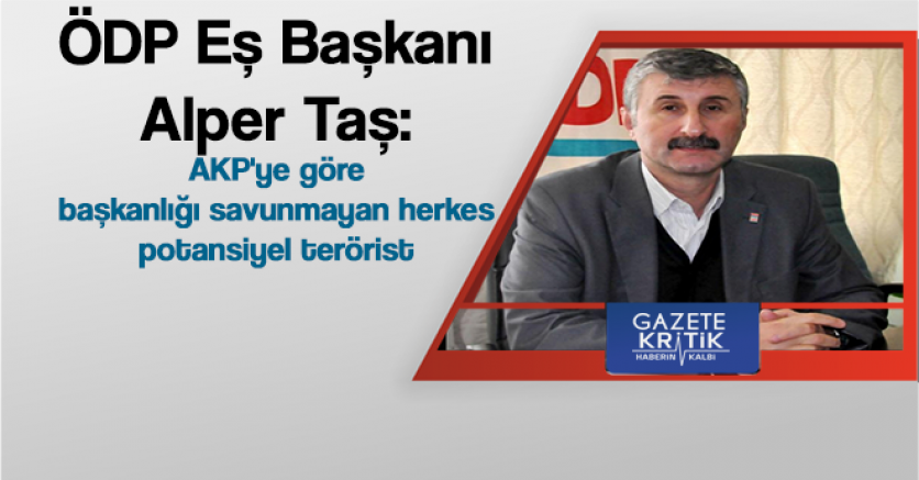 Alper Taş:AKP'ye göre başkanlığı savunmayan herkes potansiyel terörist