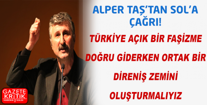 ALPER TAŞ:TÜRKİYE AÇIK BİR FAŞİZME DOĞRU GİDERKEN ORTAK BİR DİRENİŞ ZEMİNİ  OLUŞTURMALIYIZ