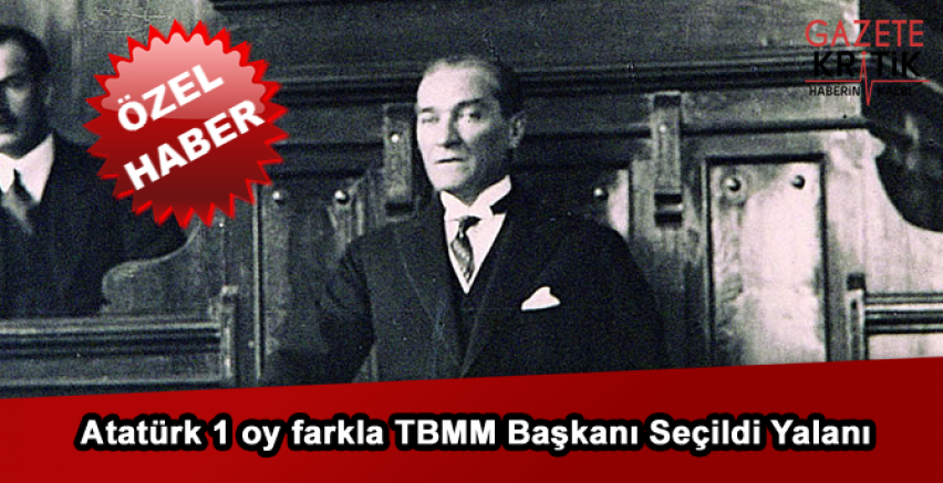 Atatürk 1 oy farkla TBMM Başkanı Seçildi Yalanı