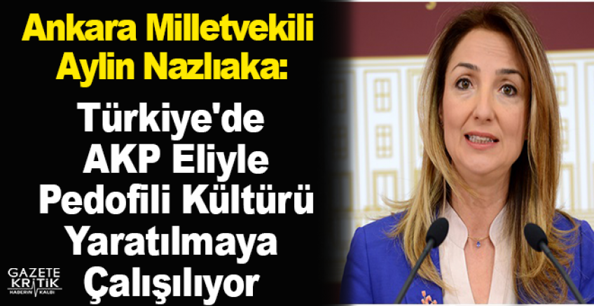 Aylin Nazlıaka: Türkiye'de AKP Eliyle Pedofili Kültürü Yaratılmaya Çalışılıyor