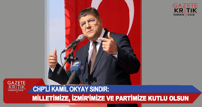 CHP'Lİ KAMİL OKYAY SINDIR:MİLLETİMİZE, İZMİR'İMİZE VE PARTİMİZE KUTLU OLSUN