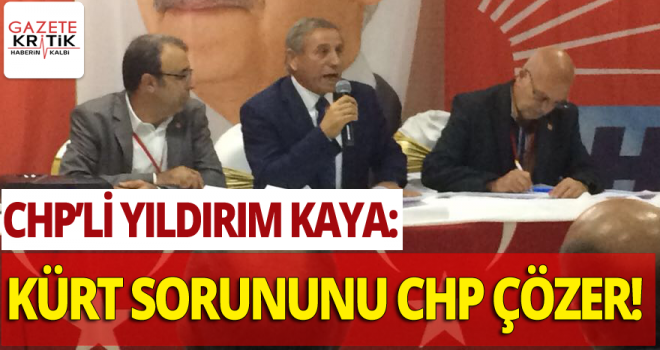 CHP'li Yıldırım Kaya : Kürt sorununu CHP çözer