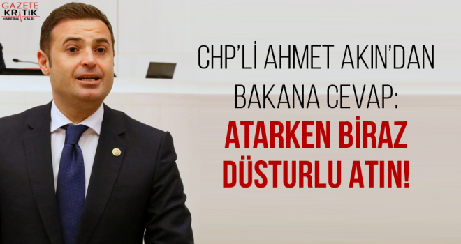 CHP'Lİ AHMET AKIN'DAN BAKANA CEVAP: ATARKEN BİRAZ DÜSTURLU ATIN!