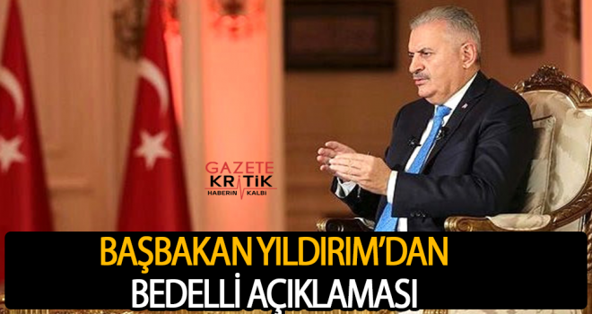 BAŞBAKAN BİNALİ YILDIRIM'DAN BEDELLİ AÇIKLAMASI