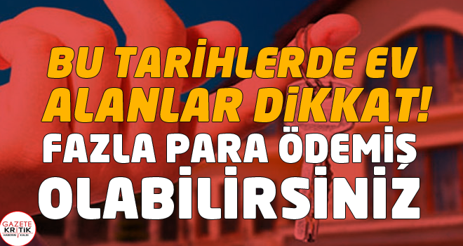 Bu tarihlerde ev alanlar dikkat! Fazla para ödemiş olabilirsiniz