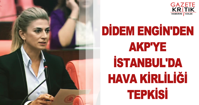 DİDEM ENGİN'DEN AKP'YE İSTANBUL'DA HAVA KİRLİLİĞİ TEPKİSİ