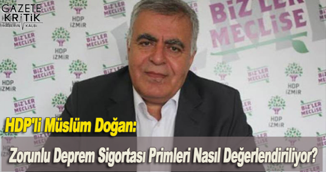 HDP'li Müslüm Doğan:Zorunlu Deprem Sigortası Primleri Nasıl Değerlendiriliyor?