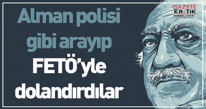 Alman polisi gibi arayıp FETÖ'yle dolandırdılar