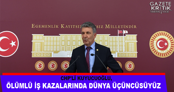 CHP'li Kuyucuoğlu, iş kazalarının ve sebeplerinin meclis tarafından araştırılması için araştırma önergesi verdi