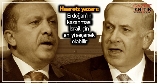 Haaretz yazarı: Erdoğan'ın kazanması İsrail için en iyi seçenek olabilir