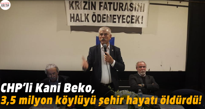 CHP'li Kani Beko,:3,5 milyon köylüyü şehir hayatı öldürdü!