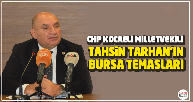 CHP KOCAELİ MİLLETVEKİLİ TARHAN'IN BURSA TEMASLARI