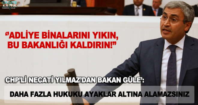 CHP'Lİ NECATİ YILMAZ'DAN BAKAN GÜL'E: DAHA FAZLA HUKUKU AYAKLAR ALTINA ALAMAZSINIZ