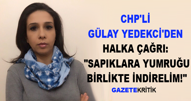 CHP'Lİ GÜLAY YEDEKCİ'DEN HALKA ÇAĞRI: